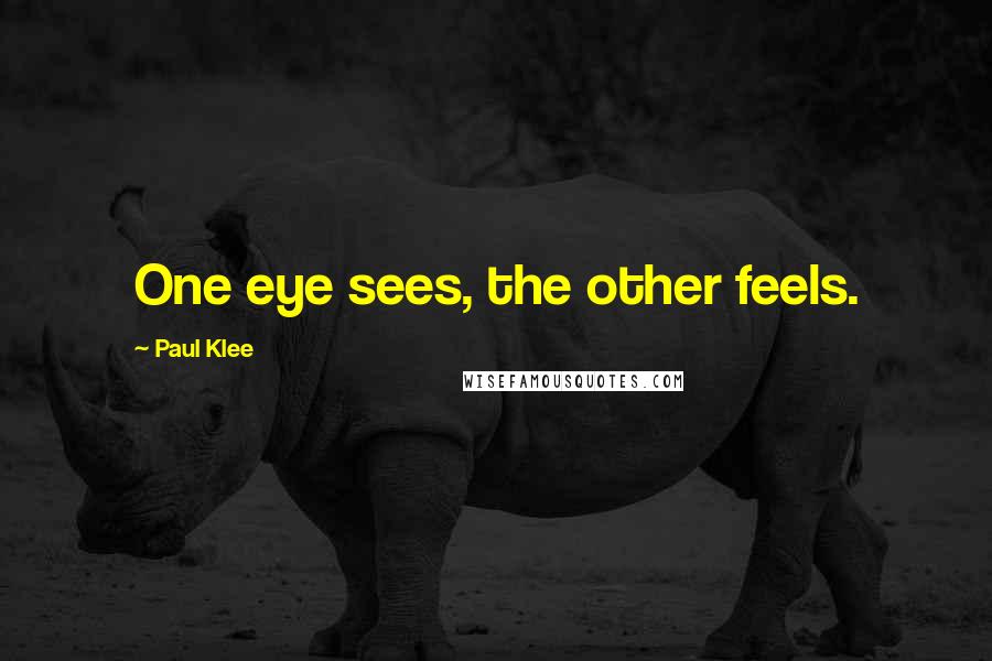 Paul Klee Quotes: One eye sees, the other feels.