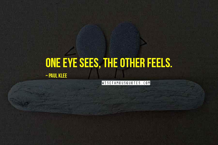 Paul Klee Quotes: One eye sees, the other feels.