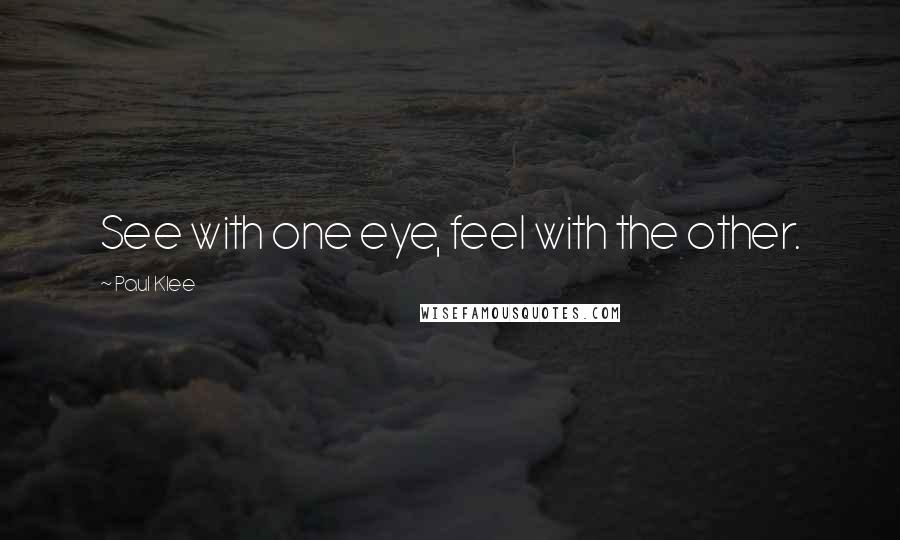 Paul Klee Quotes: See with one eye, feel with the other.