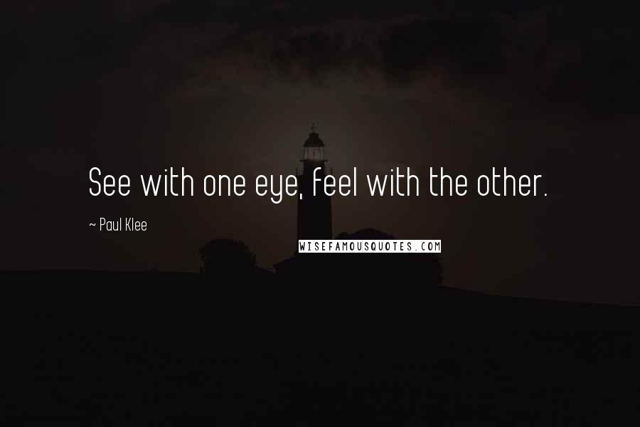 Paul Klee Quotes: See with one eye, feel with the other.