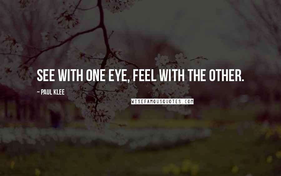 Paul Klee Quotes: See with one eye, feel with the other.