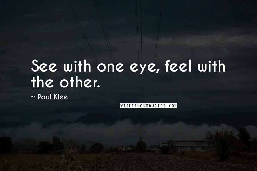 Paul Klee Quotes: See with one eye, feel with the other.