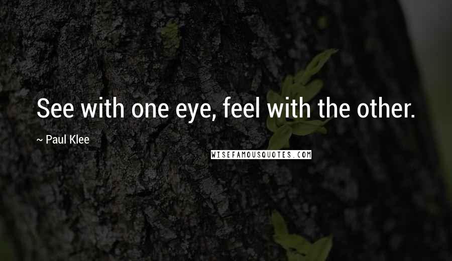 Paul Klee Quotes: See with one eye, feel with the other.