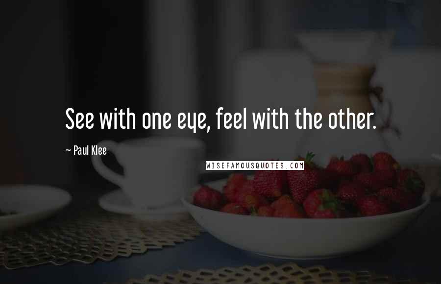 Paul Klee Quotes: See with one eye, feel with the other.