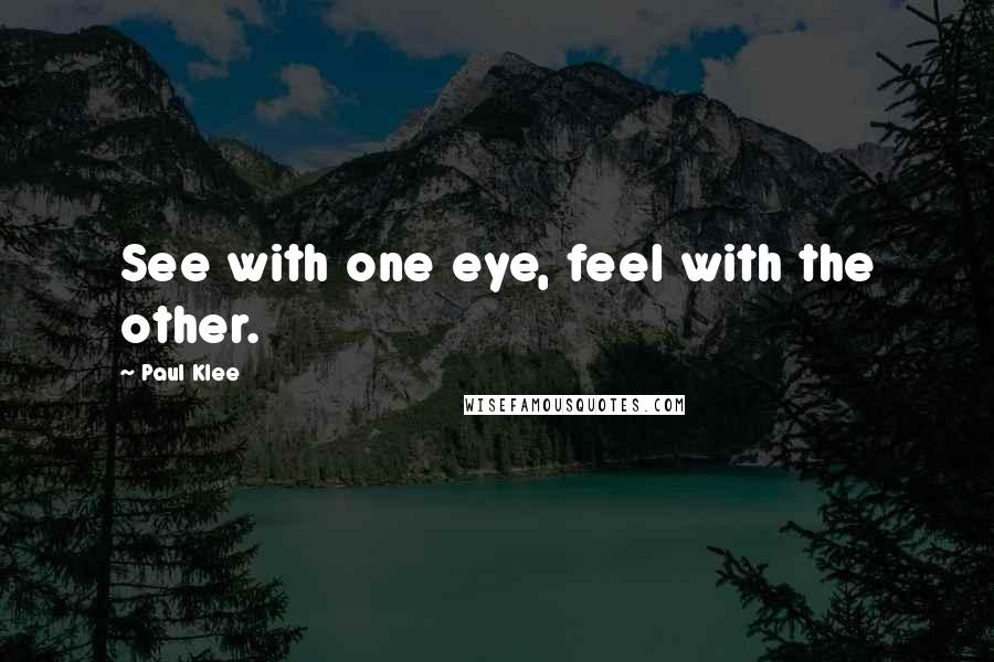 Paul Klee Quotes: See with one eye, feel with the other.
