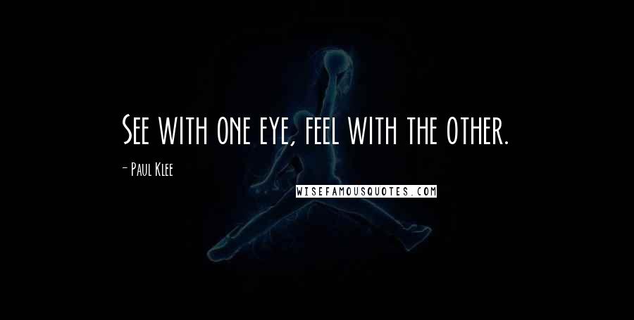 Paul Klee Quotes: See with one eye, feel with the other.
