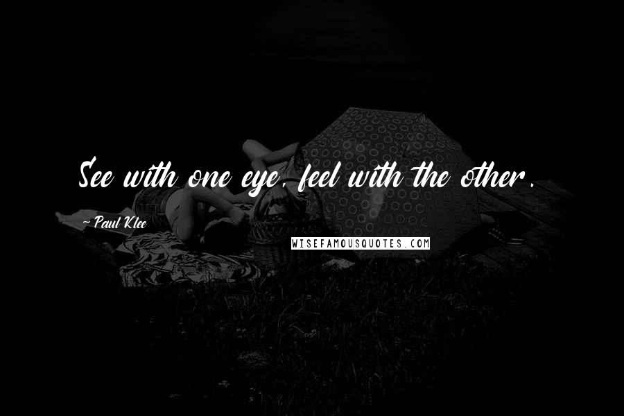 Paul Klee Quotes: See with one eye, feel with the other.