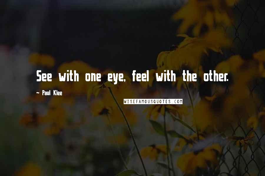 Paul Klee Quotes: See with one eye, feel with the other.