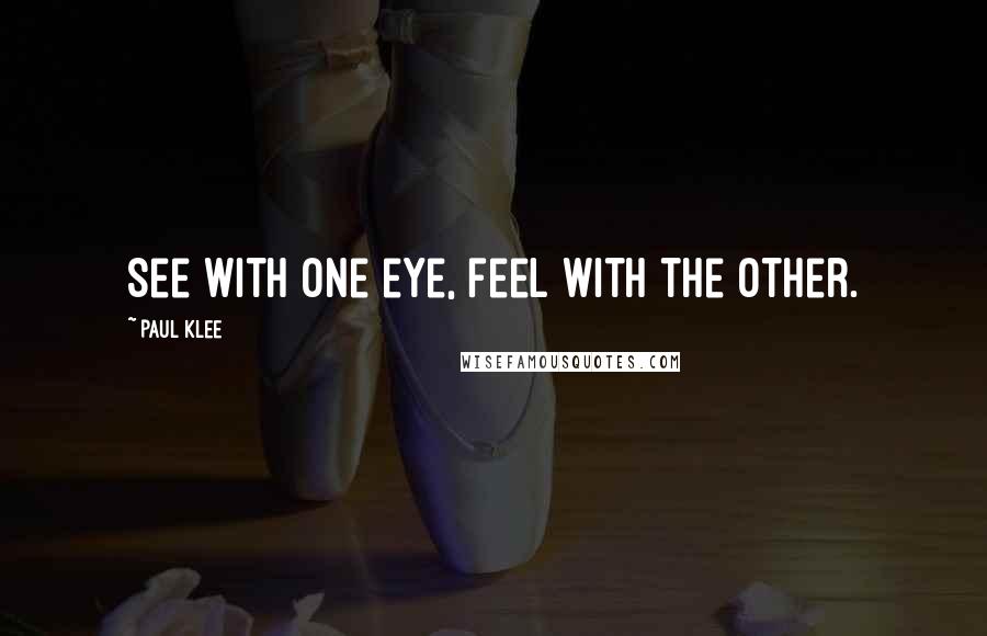 Paul Klee Quotes: See with one eye, feel with the other.