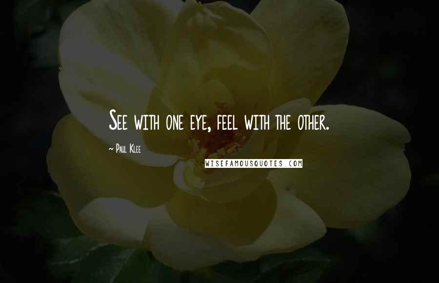 Paul Klee Quotes: See with one eye, feel with the other.
