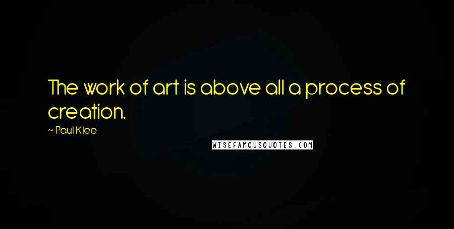 Paul Klee Quotes: The work of art is above all a process of creation.