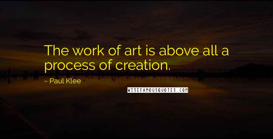 Paul Klee Quotes: The work of art is above all a process of creation.