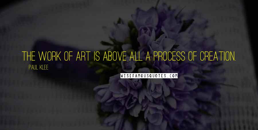 Paul Klee Quotes: The work of art is above all a process of creation.