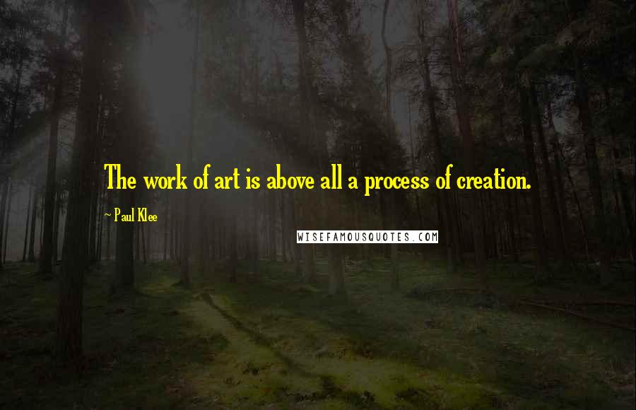Paul Klee Quotes: The work of art is above all a process of creation.