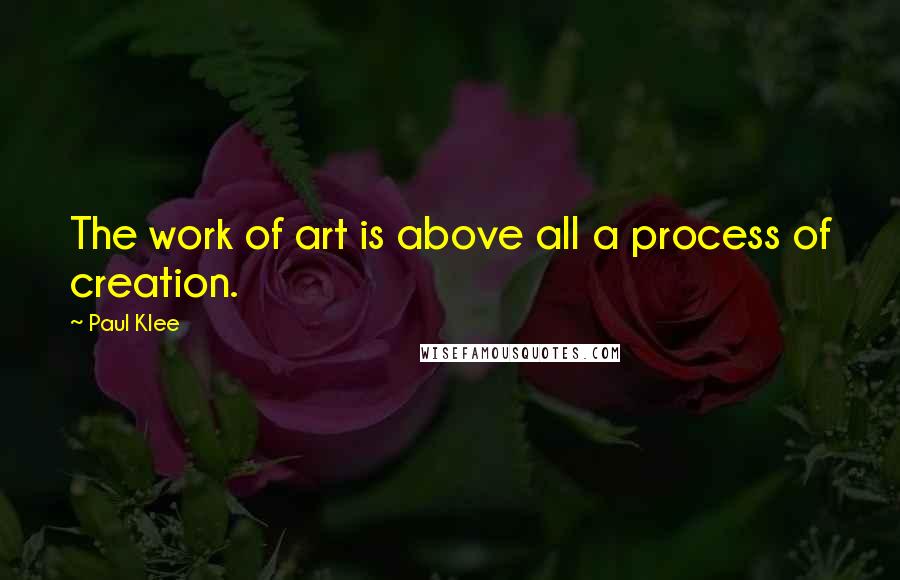 Paul Klee Quotes: The work of art is above all a process of creation.