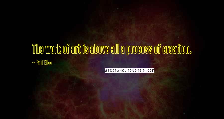 Paul Klee Quotes: The work of art is above all a process of creation.