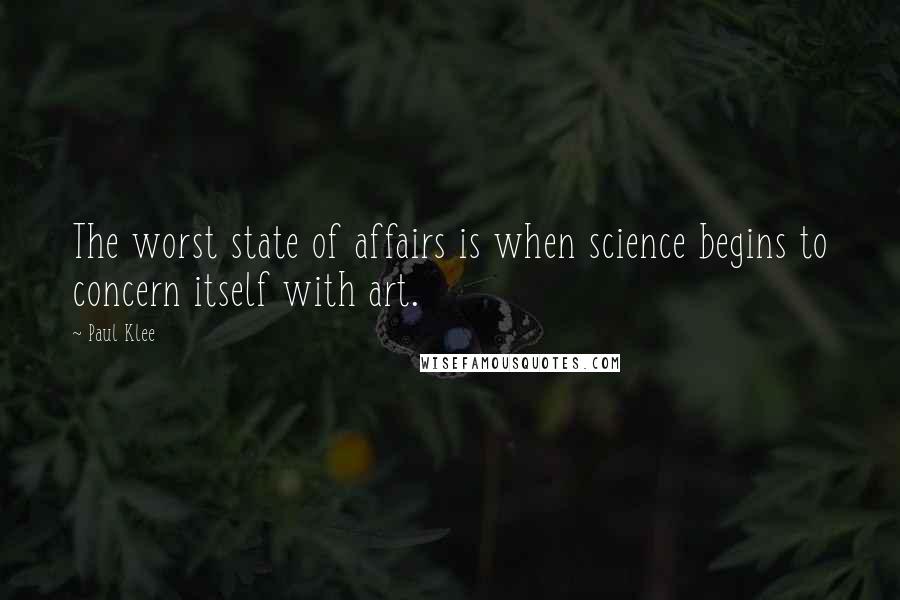 Paul Klee Quotes: The worst state of affairs is when science begins to concern itself with art.