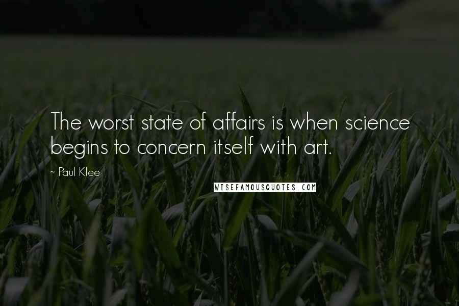 Paul Klee Quotes: The worst state of affairs is when science begins to concern itself with art.