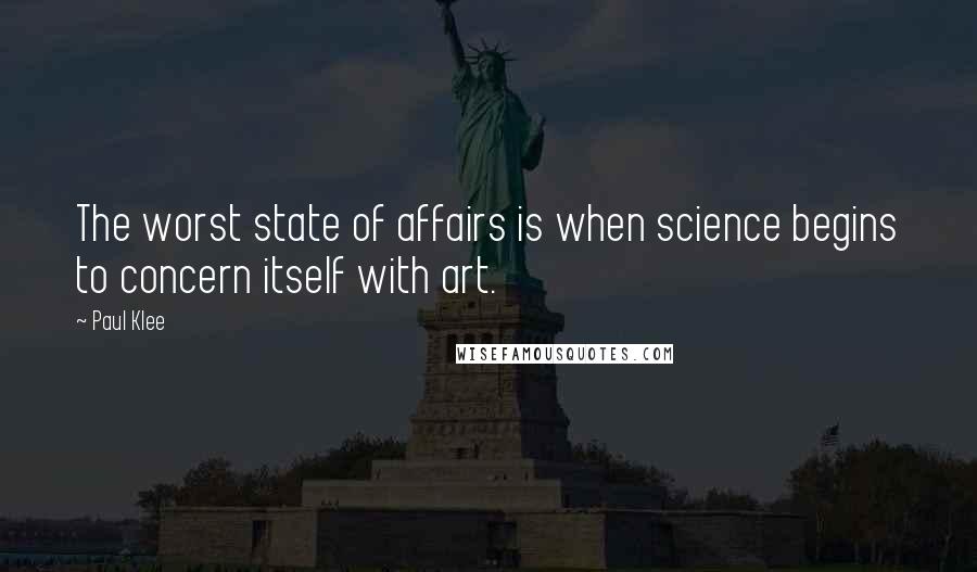 Paul Klee Quotes: The worst state of affairs is when science begins to concern itself with art.