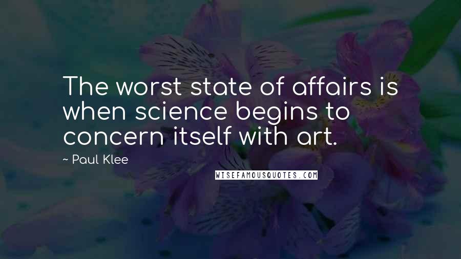 Paul Klee Quotes: The worst state of affairs is when science begins to concern itself with art.