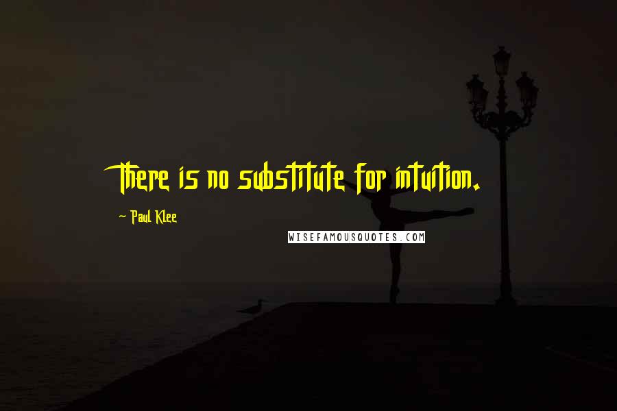 Paul Klee Quotes: There is no substitute for intuition.