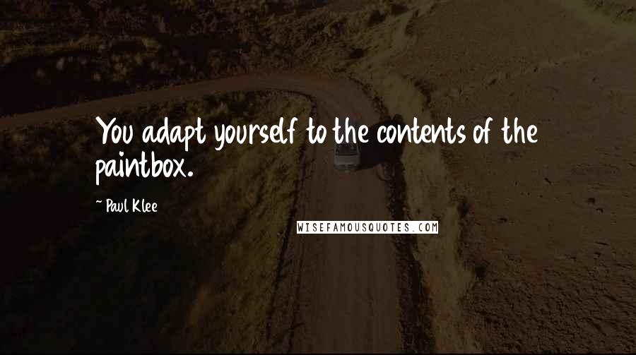 Paul Klee Quotes: You adapt yourself to the contents of the paintbox.