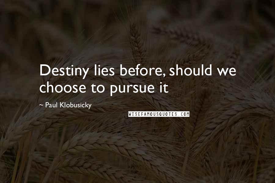 Paul Klobusicky Quotes: Destiny lies before, should we choose to pursue it
