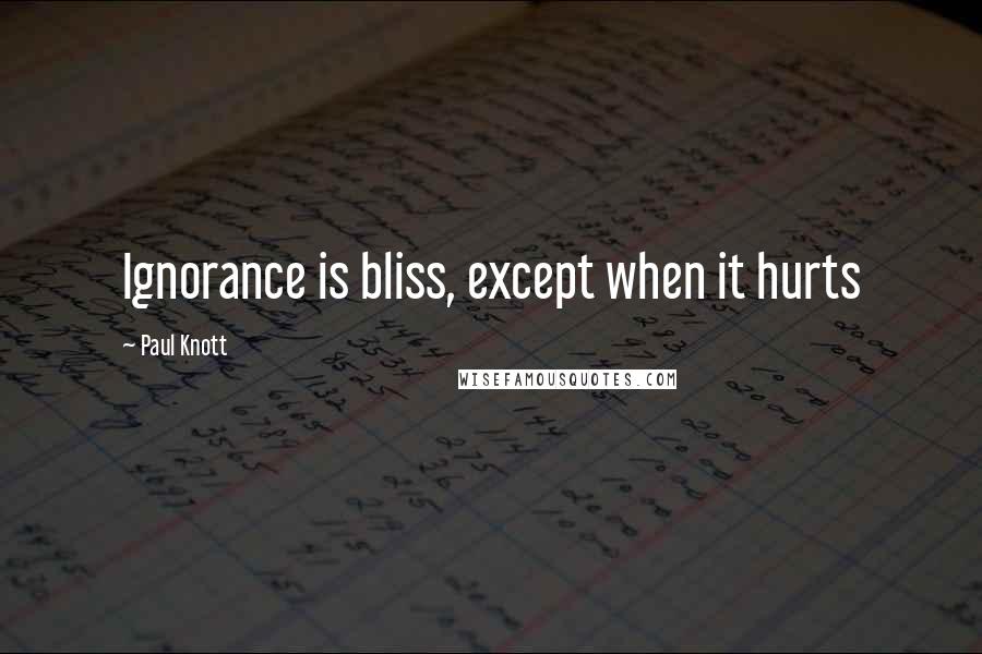 Paul Knott Quotes: Ignorance is bliss, except when it hurts