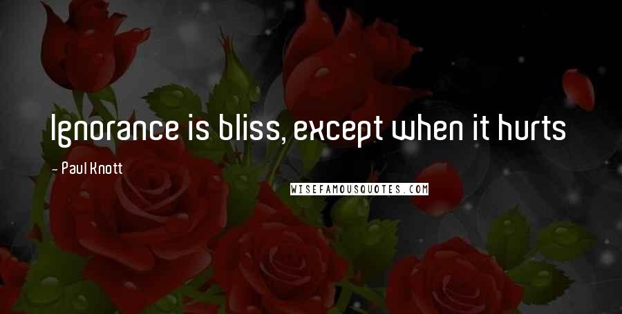 Paul Knott Quotes: Ignorance is bliss, except when it hurts