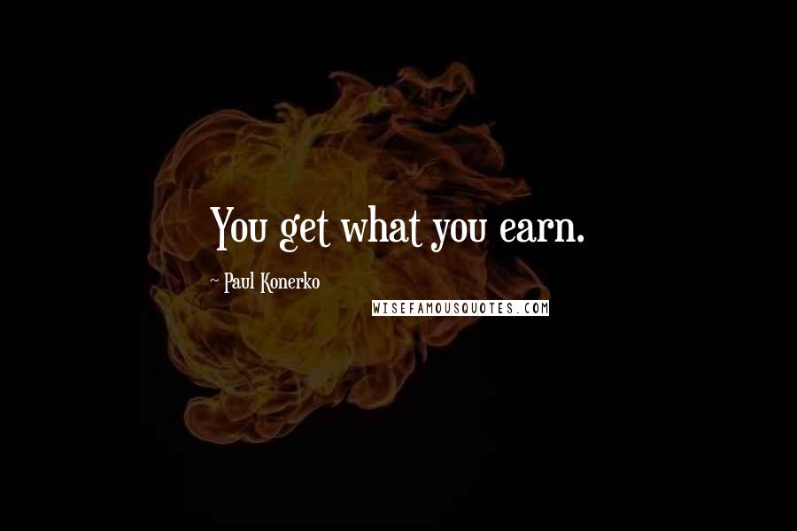 Paul Konerko Quotes: You get what you earn.