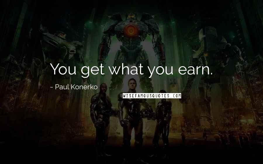 Paul Konerko Quotes: You get what you earn.