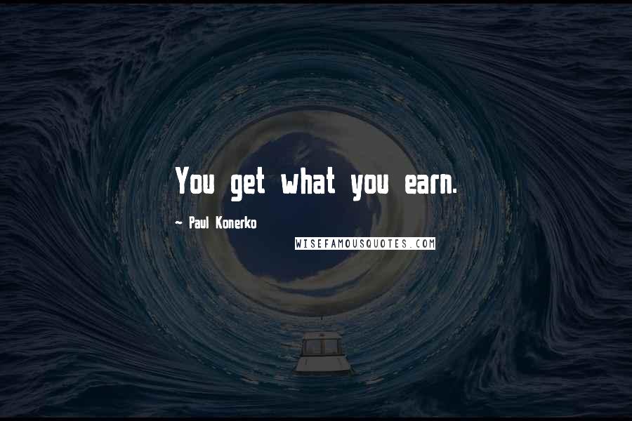 Paul Konerko Quotes: You get what you earn.