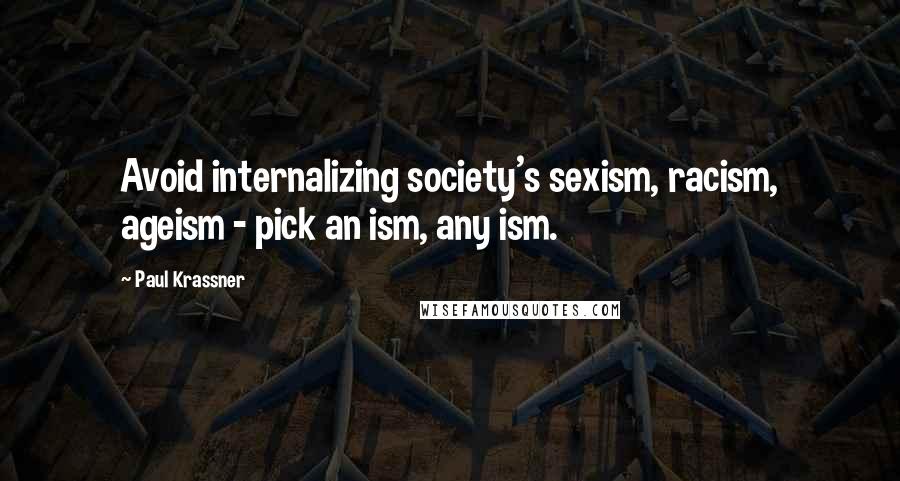 Paul Krassner Quotes: Avoid internalizing society's sexism, racism, ageism - pick an ism, any ism.