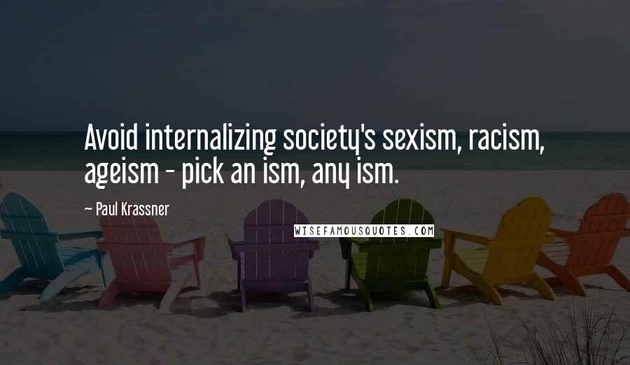 Paul Krassner Quotes: Avoid internalizing society's sexism, racism, ageism - pick an ism, any ism.