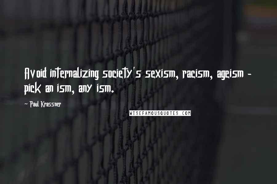 Paul Krassner Quotes: Avoid internalizing society's sexism, racism, ageism - pick an ism, any ism.