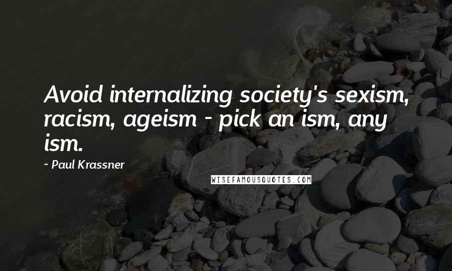 Paul Krassner Quotes: Avoid internalizing society's sexism, racism, ageism - pick an ism, any ism.