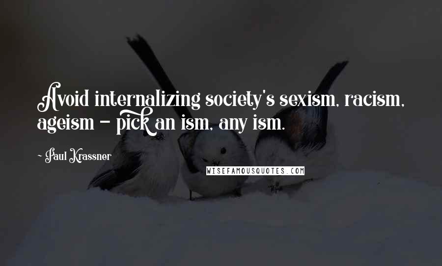 Paul Krassner Quotes: Avoid internalizing society's sexism, racism, ageism - pick an ism, any ism.