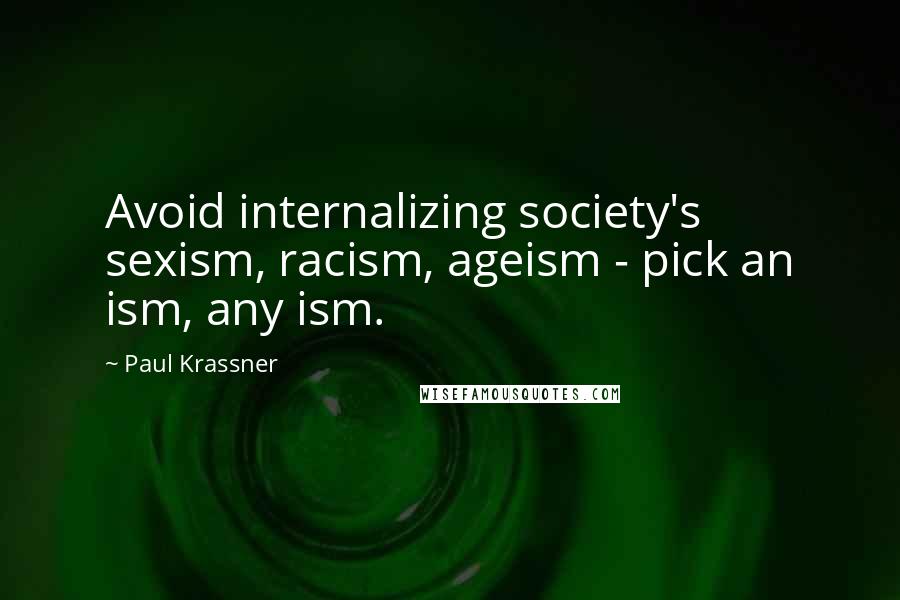 Paul Krassner Quotes: Avoid internalizing society's sexism, racism, ageism - pick an ism, any ism.