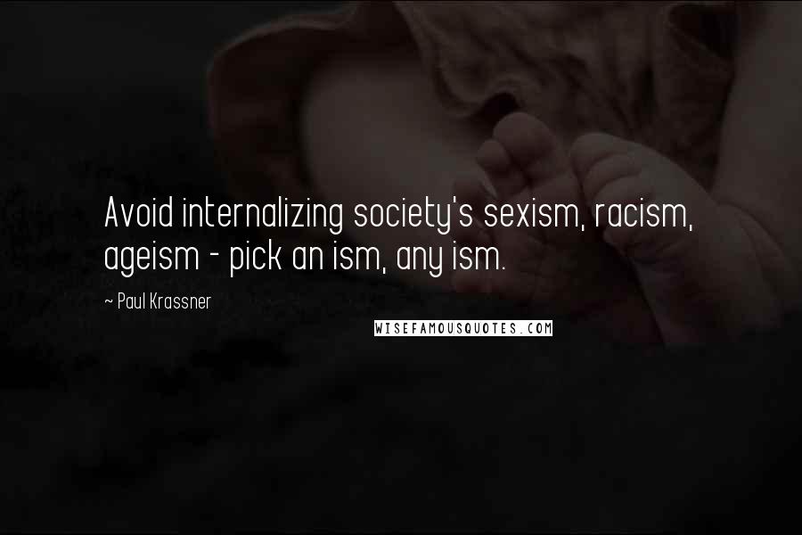 Paul Krassner Quotes: Avoid internalizing society's sexism, racism, ageism - pick an ism, any ism.