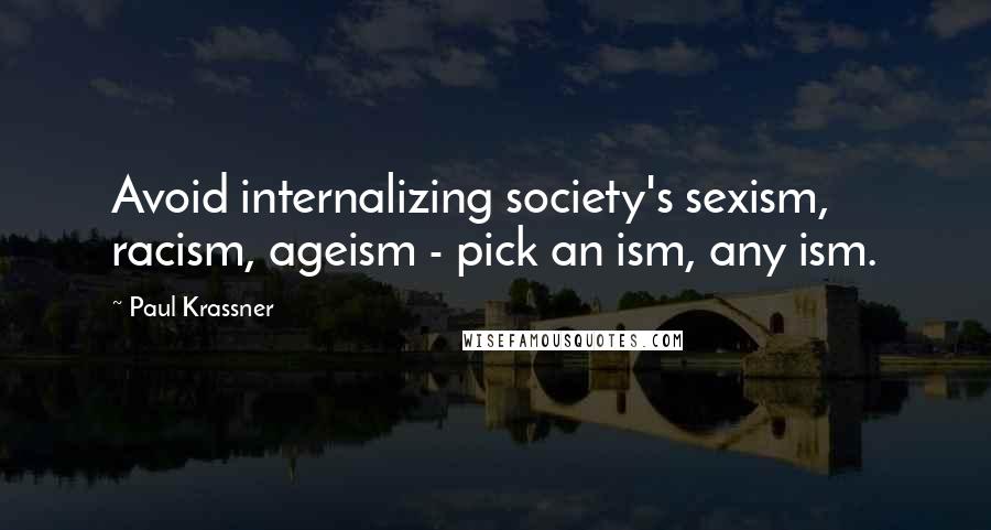 Paul Krassner Quotes: Avoid internalizing society's sexism, racism, ageism - pick an ism, any ism.