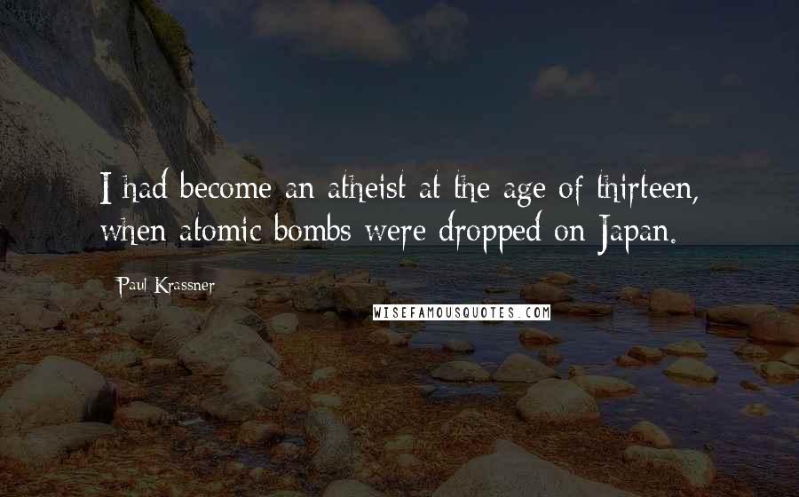 Paul Krassner Quotes: I had become an atheist at the age of thirteen, when atomic bombs were dropped on Japan.