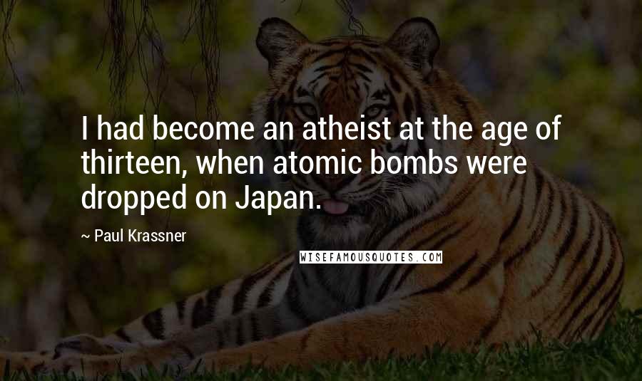 Paul Krassner Quotes: I had become an atheist at the age of thirteen, when atomic bombs were dropped on Japan.