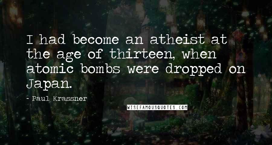 Paul Krassner Quotes: I had become an atheist at the age of thirteen, when atomic bombs were dropped on Japan.