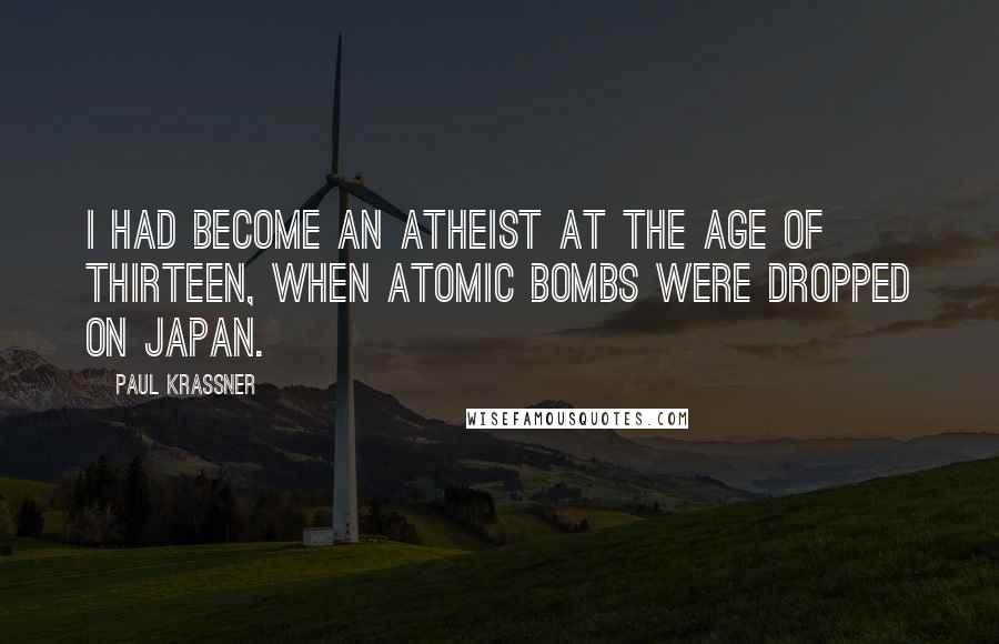 Paul Krassner Quotes: I had become an atheist at the age of thirteen, when atomic bombs were dropped on Japan.