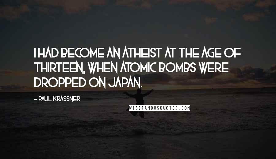 Paul Krassner Quotes: I had become an atheist at the age of thirteen, when atomic bombs were dropped on Japan.