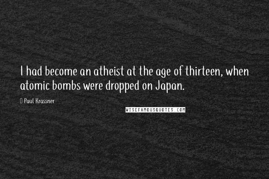 Paul Krassner Quotes: I had become an atheist at the age of thirteen, when atomic bombs were dropped on Japan.