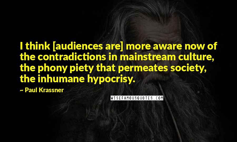 Paul Krassner Quotes: I think [audiences are] more aware now of the contradictions in mainstream culture, the phony piety that permeates society, the inhumane hypocrisy.