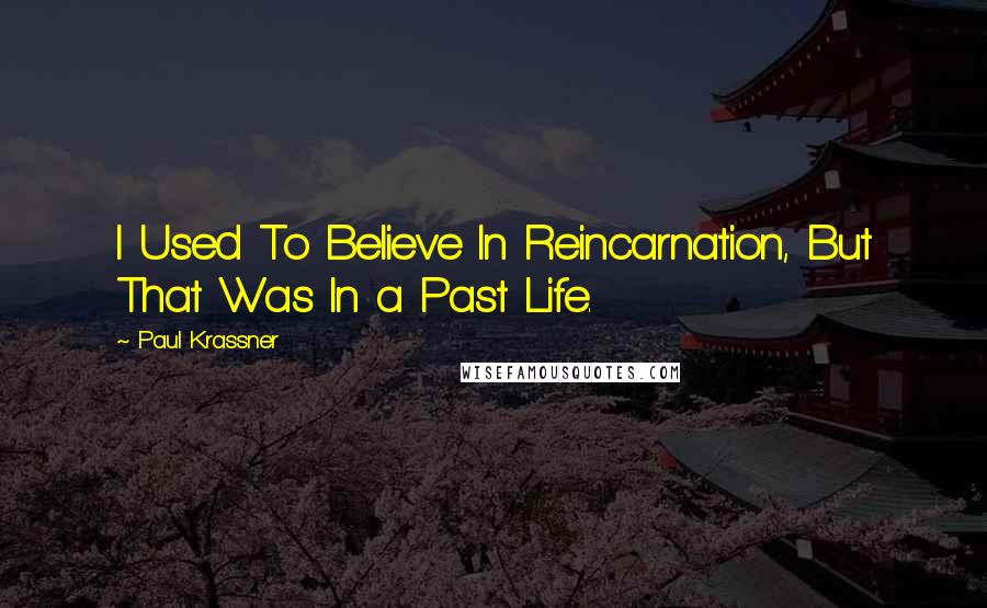 Paul Krassner Quotes: I Used To Believe In Reincarnation, But That Was In a Past Life.