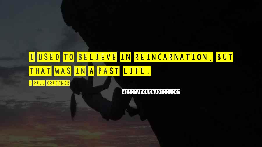 Paul Krassner Quotes: I Used To Believe In Reincarnation, But That Was In a Past Life.