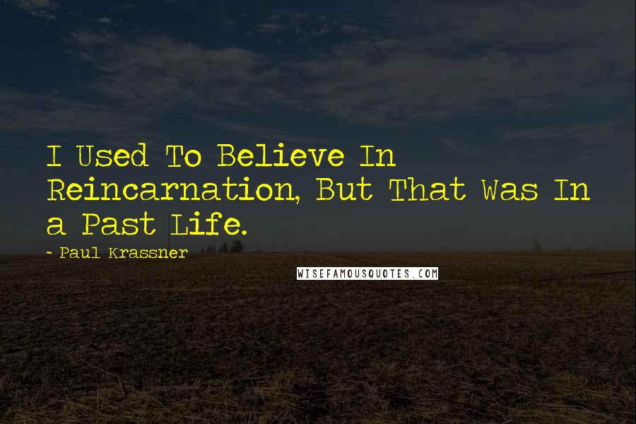 Paul Krassner Quotes: I Used To Believe In Reincarnation, But That Was In a Past Life.